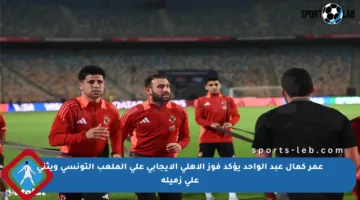 عمر كمال عبد الواحد يؤكد فوز الأهلي الإيجابي على الملعب التونسي ويثني على زميله